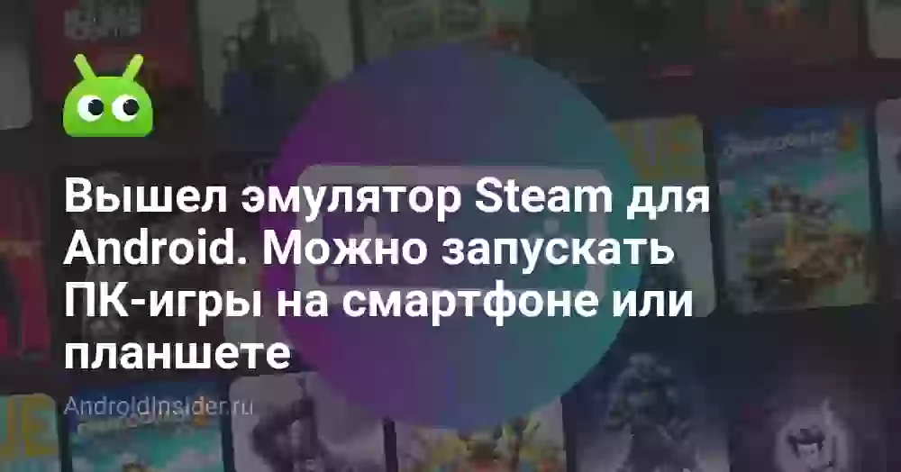 Вышел эмулятор Steam для Android. Можно запускать ПК-игры на смартфоне или планшете