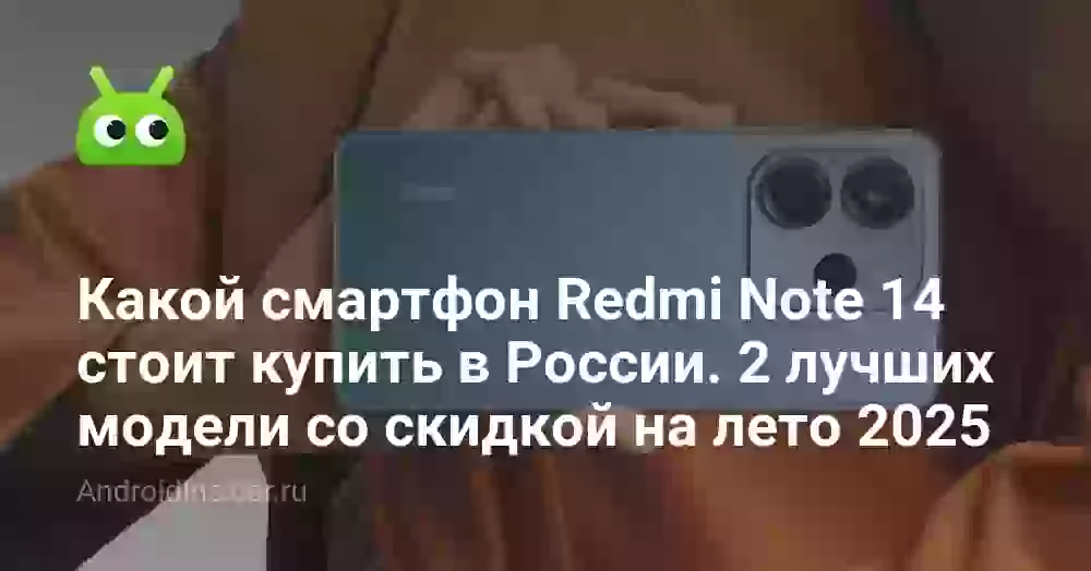 Какой смартфон Redmi Note 14 стоит купить в России. 2 лучших модели со скидкой на лето 2026