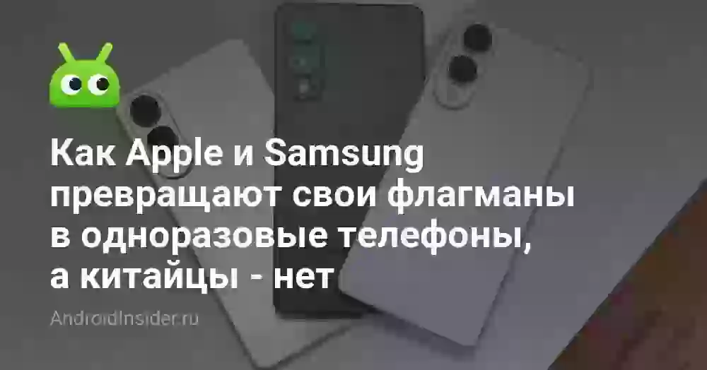 Как Apple и Samsung превращают свои флагманы в одноразовые телефоны, а китайцы — нет
