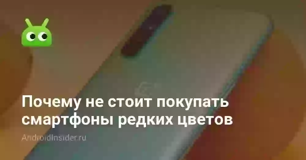 Почему не стоит покупать смартфоны редких цветов