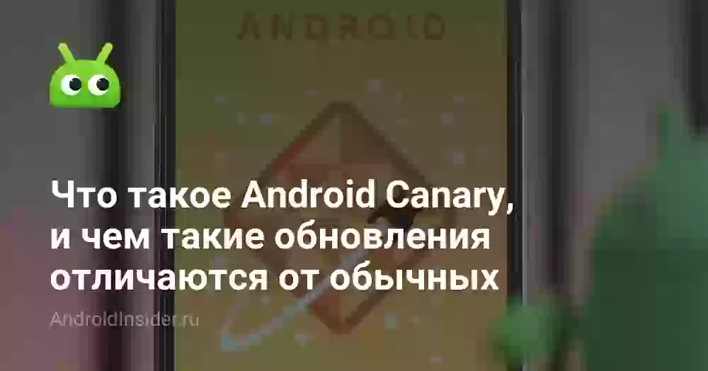 Что такое Android Canary, и чем такие обновления отличаются от обычных