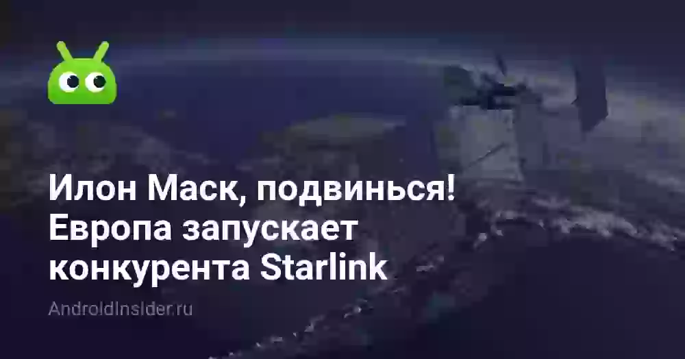 Илон Маск, подвинься! Европа запускает конкурента Starlink