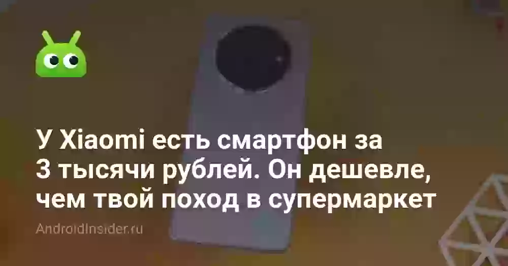 У Xiaomi есть смартфон за 3 тысячи рублей. Он дешевле, чем твой поход в супермаркет