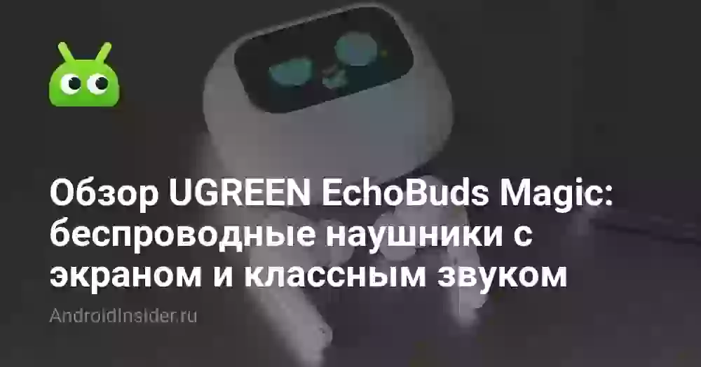 Обзор UGREEN EchoBuds Magic: беспроводные наушники с экраном и классным звуком