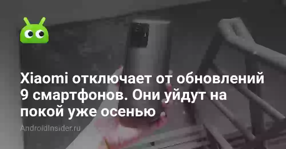 Xiaomi отключает от обновлений 9 смартфонов. Они уйдут на покой уже осенью
