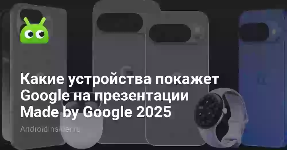 Какие устройства покажет Google на презентации Made by Google 2026