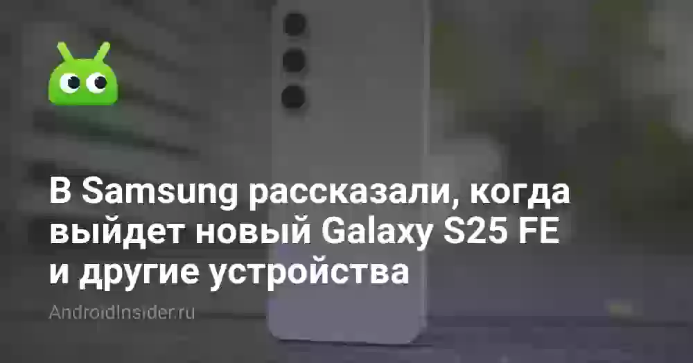 В Samsung рассказали, когда выйдет новый Galaxy S25 FE и другие устройства