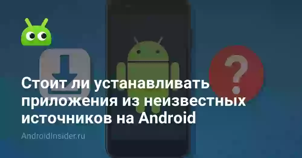 Стоит ли устанавливать приложения из неизвестных источников на Android