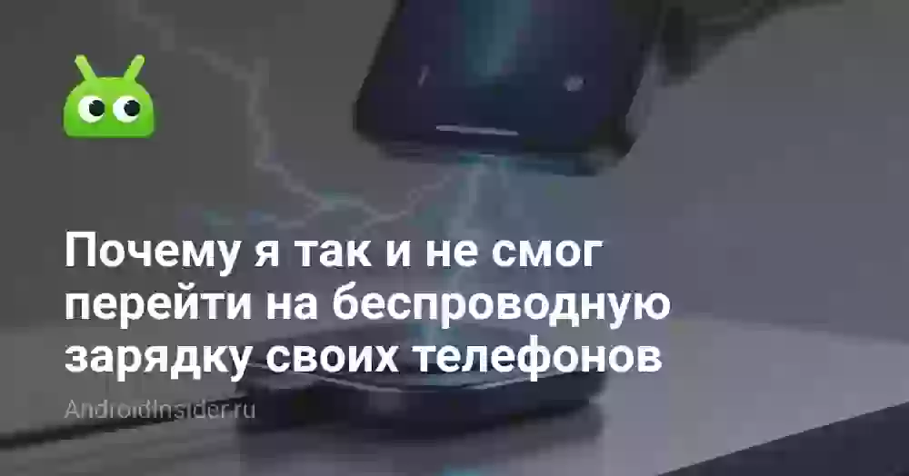 Почему я так и не смог полностью перейти на беспроводную зарядку своих телефонов