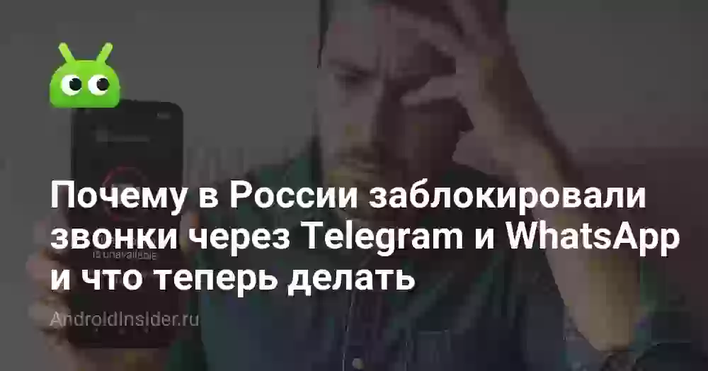 Почему в России заблокировали звонки через Telegram и WhatsApp и что теперь делать