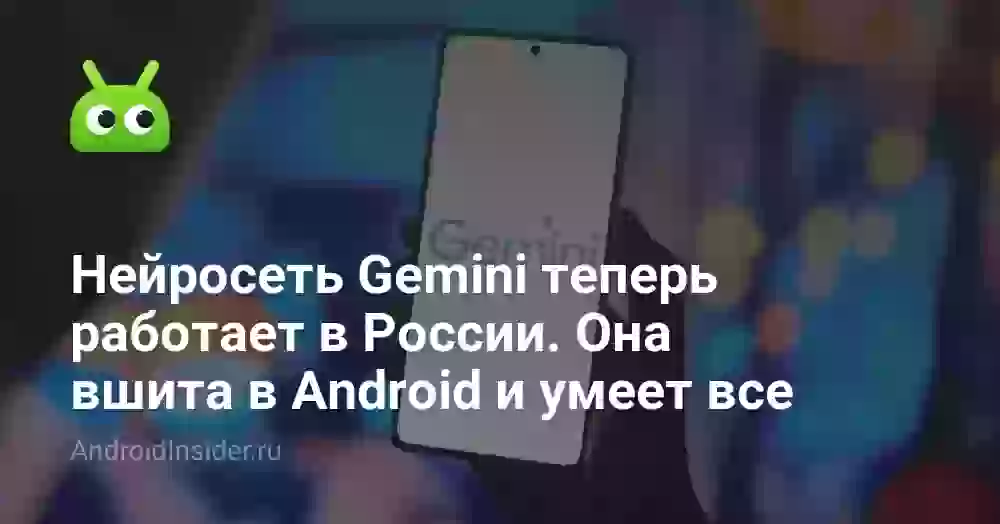 Нейросеть Gemini теперь работает в России. Она вшита в Android и умеет все