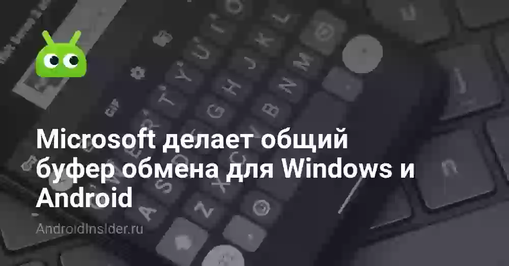Microsoft делает общий буфер обмена для Windows и Android. Можно скопировать на смартфоне, а вставить на ПК