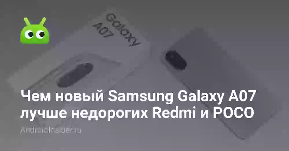 Чем новый Samsung Galaxy A07 лучше недорогих Redmi и POCO