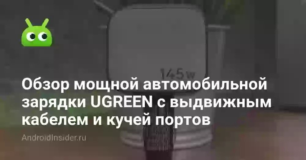 Обзор мощной автомобильной зарядки UGREEN EC604 с выдвижным кабелем и кучей портов
