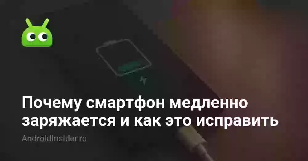 Почему медленно заряжается телефон и как это исправить