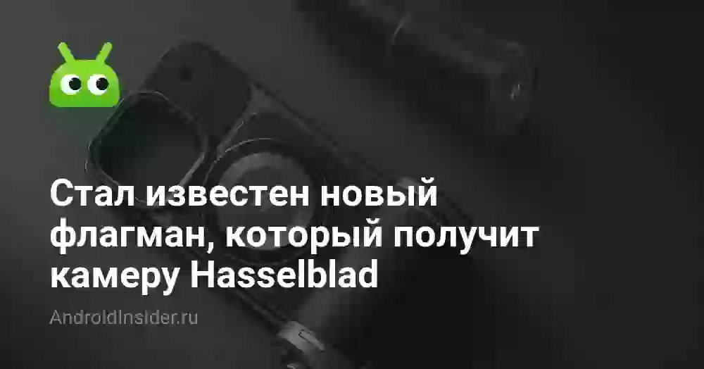 Стал известен новый флагман, который получит камеру Hasselblad