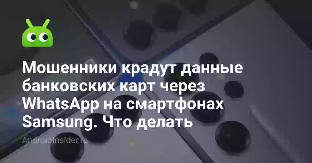 Мошенники крадут данные банковских карт через WhatsApp на смартфонах Samsung. Что делать?
