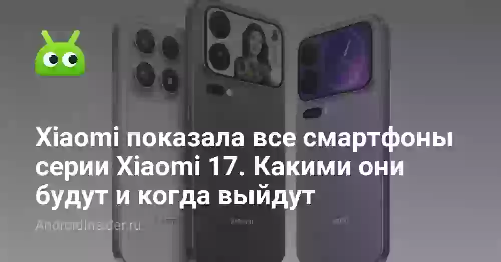 Xiaomi показала все смартфоны серии Xiaomi 17. Какими они будут и когда выйдут