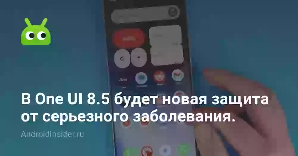 В One UI 8.5 будет новая защита от серьезного заболевания. Как это работает