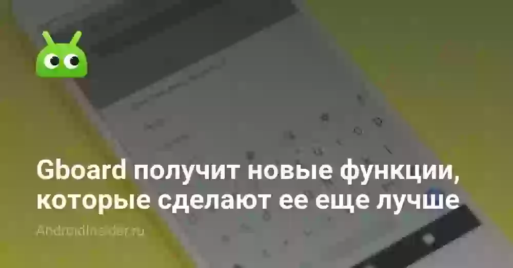 Gboard получит новые функции, которые сделают ее еще лучше