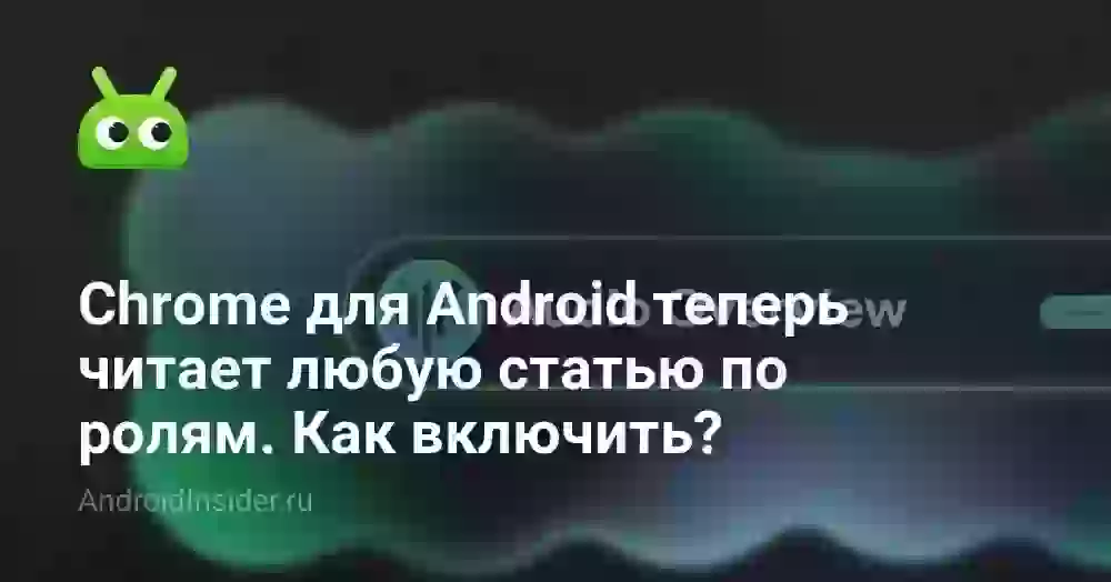 Chrome для Android теперь читает любую статью по ролям. Как включить?