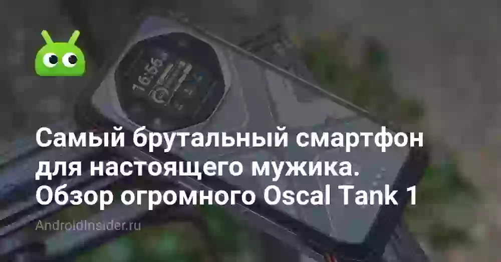 Самый брутальный смартфон для настоящего мужика. Обзор огромного Oscal Tank 1