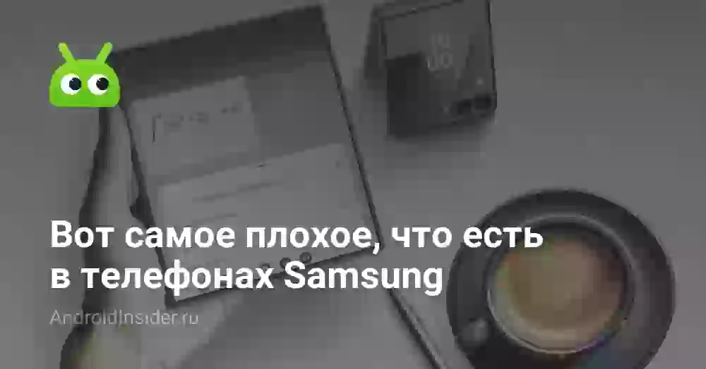 Вот самое плохое, что есть в телефонах Samsung
