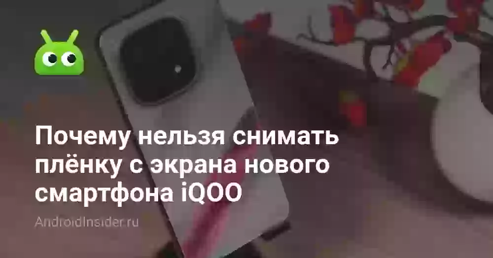 Почему нельзя снимать плёнку с экрана нового смартфона iQOO