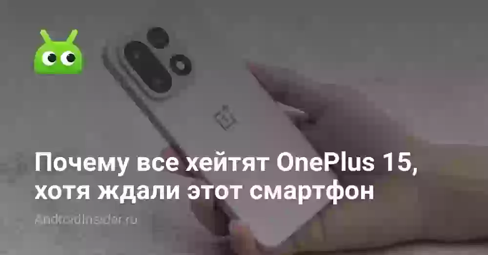 Почему все хейтят OnePlus 15, хотя ждали этот смартфон
