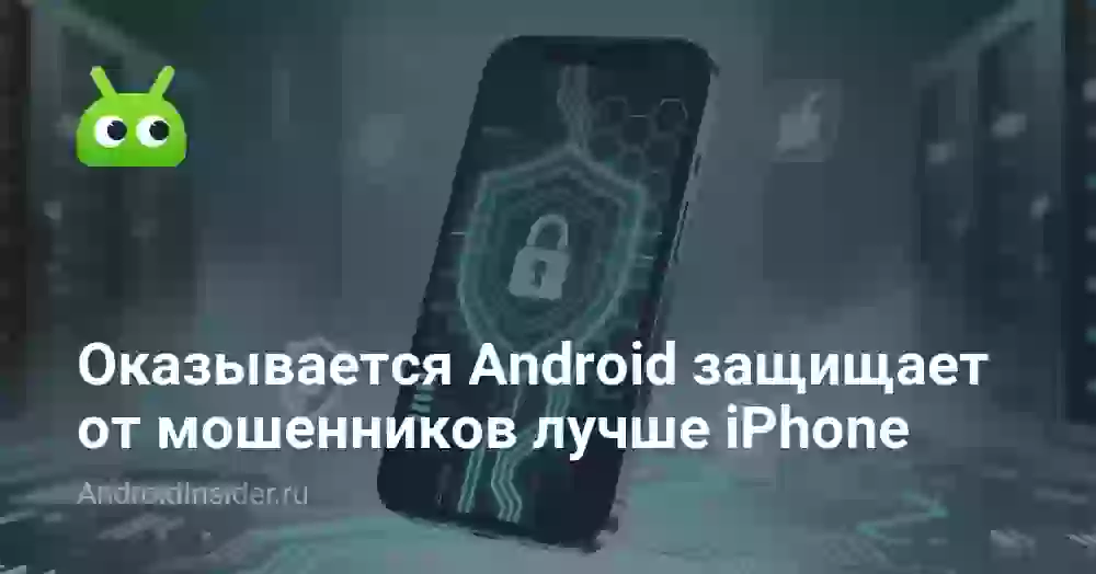 Оказывается Android защищает от мошенников лучше iPhone