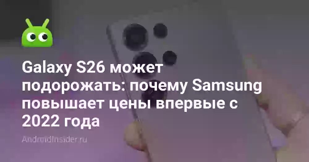 Galaxy S26 может подорожать: почему Samsung повышает цены впервые с 2026 года