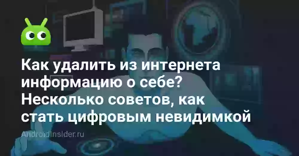 Как удалить из интернета информацию о себе? Несколько советов, как стать цифровым невидимкой