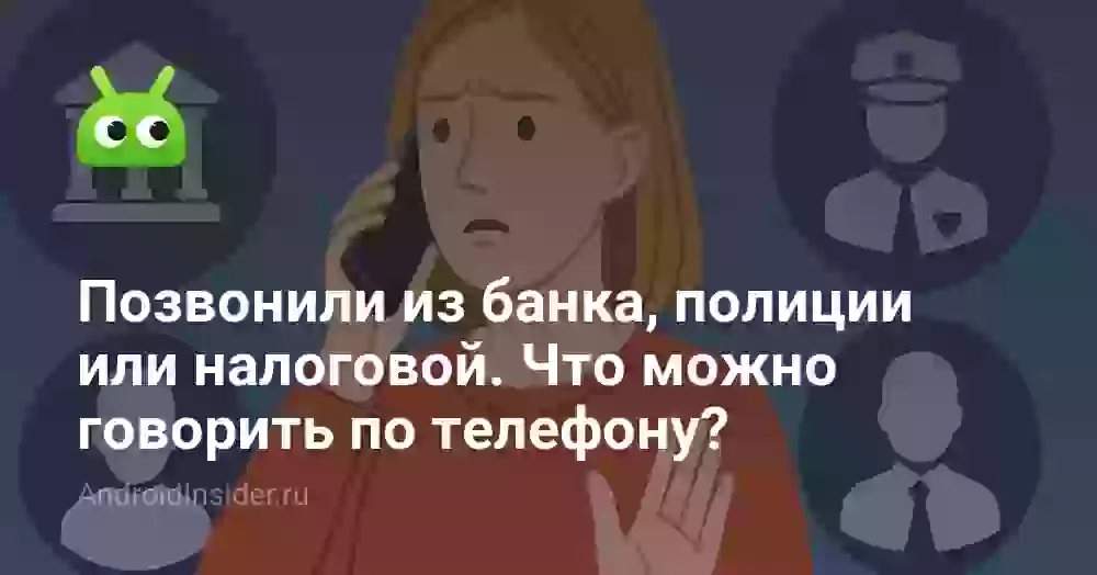 Позвонили из банка, полиции или налоговой. Что можно говорить по телефону?