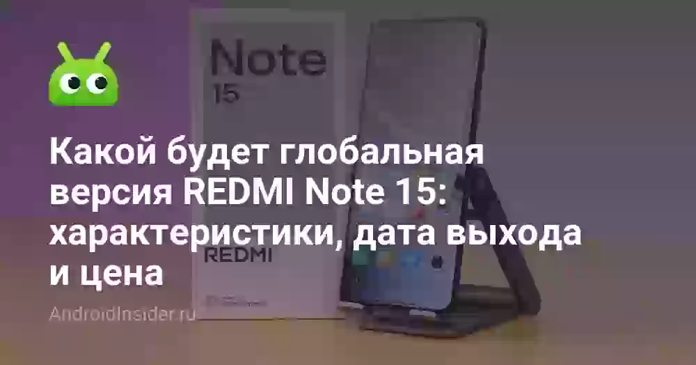 Какой будет глобальная версия REDMI Note 15: характеристики, дата выхода и цена