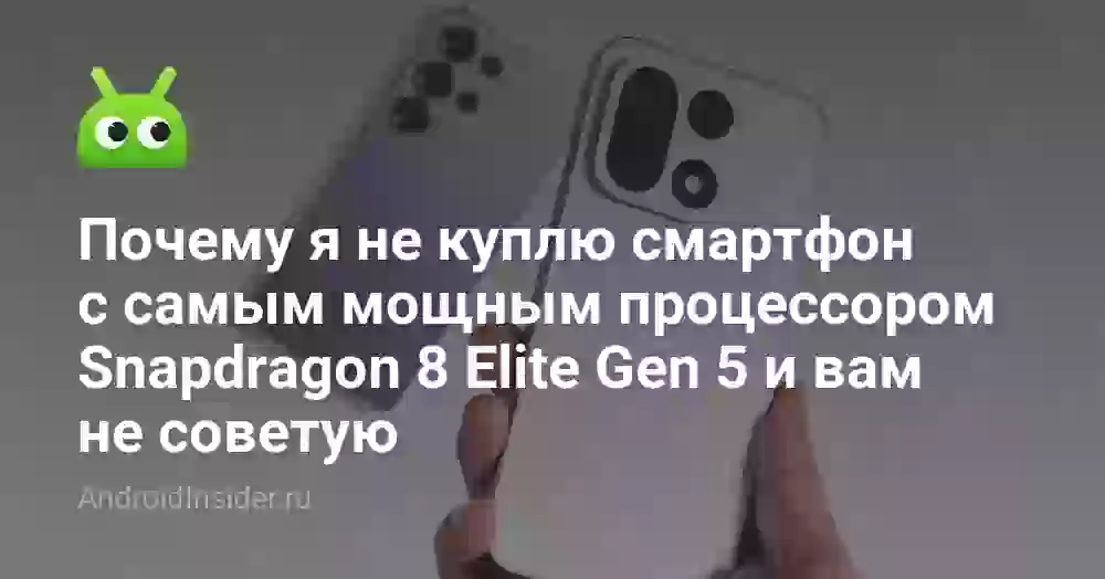 Почему я не куплю смартфон с самым мощным процессором Snapdragon 8 Elite Gen 5 и вам не советую
