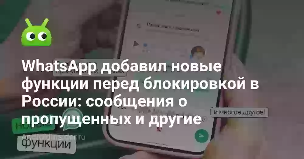 WhatsApp добавил новые функции перед блокировкой в России: сообщения о пропущенных и другие