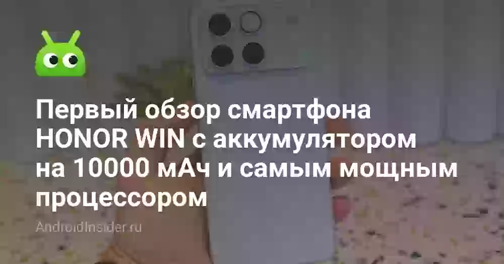 Первый обзор смартфона HONOR WIN с аккумулятором на 10000 мАч и самым мощным процессором