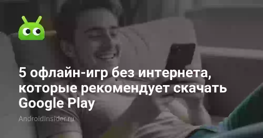 5 офлайн-игр без интернета, которые рекомендует скачать Google Play