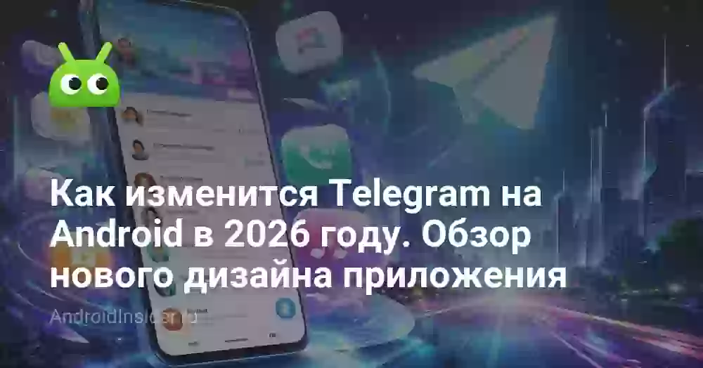 Как изменится Telegram на Android в 2026 году. Обзор нового дизайна приложения