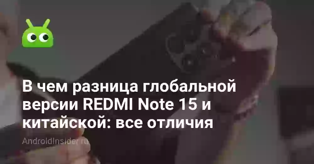В чем разница глобальной версии REDMI Note 15 и китайской: все отличия