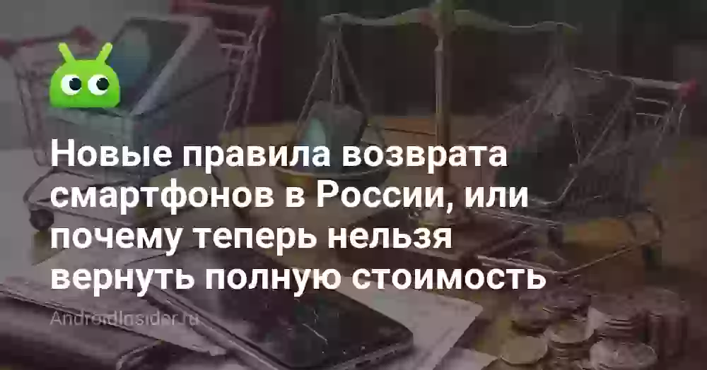 Новые правила возврата смартфонов в России, или почему теперь нельзя вернуть полную стоимость