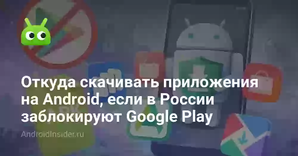 Откуда скачивать приложения на Android, если в России заблокируют Google Play