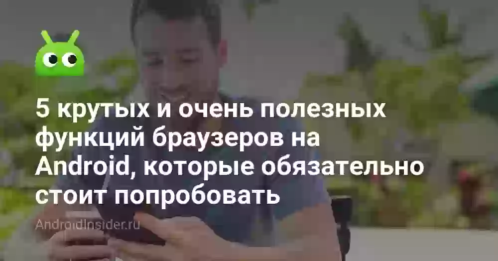 5 крутых и очень полезных функций браузеров на Android, которые обязательно стоит попробовать