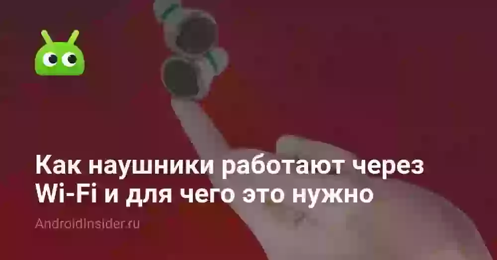 Как наушники работают через Wi-Fi и для чего это нужно