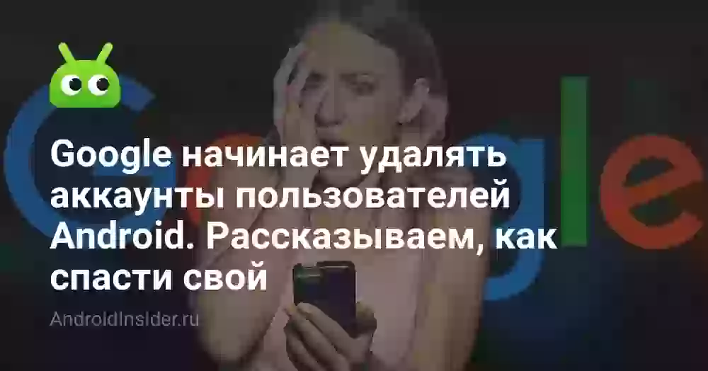 Google начинает удалять аккаунты пользователей Android. Рассказываем, как спасти свой