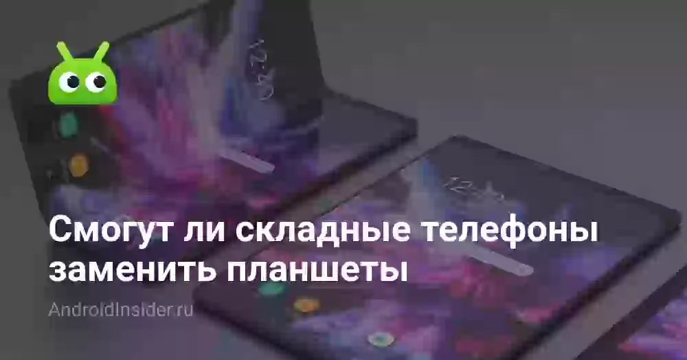 Смогут ли складные телефоны заменить планшеты