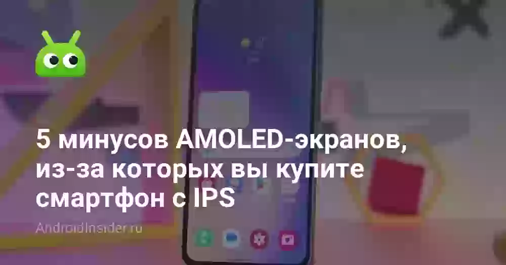 5 минусов AMOLED-экранов, из-за которых вы купите смартфон с IPS