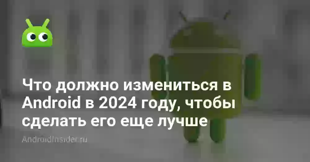 Что должно измениться в Android в 2026 году, чтобы сделать его еще лучше