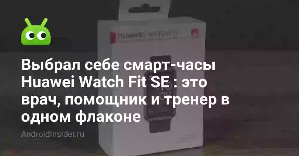 Выбрал себе смарт-часы Huawei Watch Fit SE : это врач, помощник и тренер в одном флаконе