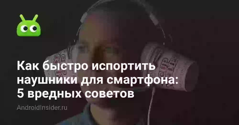 Как быстро испортить наушники для смартфона: 5 вредных советов